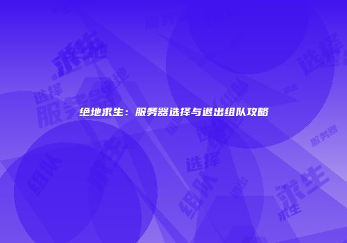 绝地求生：服务器选择与退出组队攻略