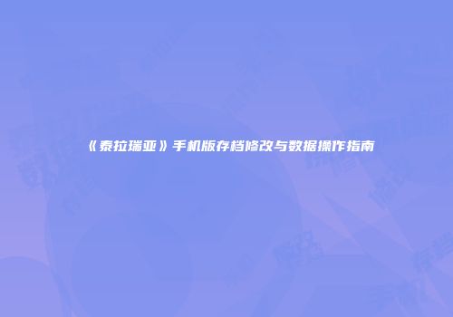 《泰拉瑞亚》手机版存档修改与数据操作指南