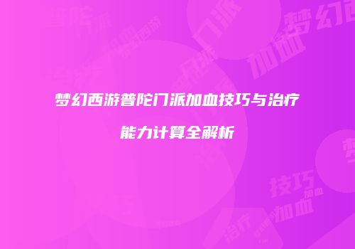 梦幻西游普陀门派加血技巧与治疗能力计算全解析