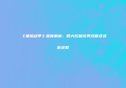 《星际战甲》深度解析：四大挖掘任务攻略及资源获取