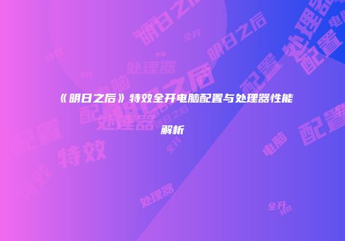 《明日之后》特效全开电脑配置与处理器性能解析