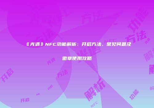 《光遇》NFC功能解析：开启方法、常见问题及徽章使用攻略