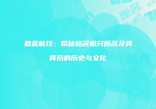 碧蓝航线：揭秘知名船只原名及其背后的历史与文化