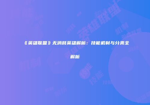 《英雄联盟》无消耗英雄解析：技能机制与分类全解析
