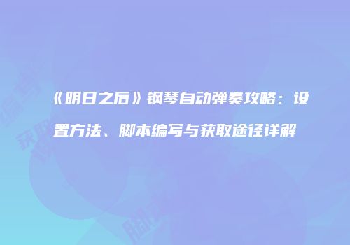《明日之后》钢琴自动弹奏攻略：设置方法、脚本编写与获取途径详解