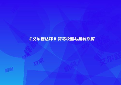 《艾尔登法环》骑马攻略与机制详解