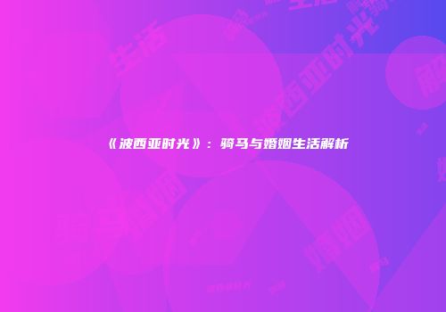 《波西亚时光》：骑马与婚姻生活解析