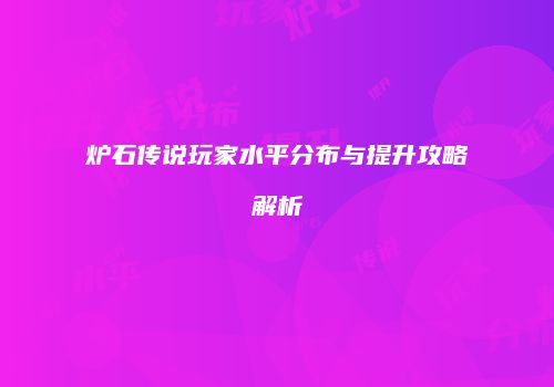 炉石传说玩家水平分布与提升攻略解析