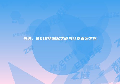 光遇：2019年崛起之谜与社交冒险之旅