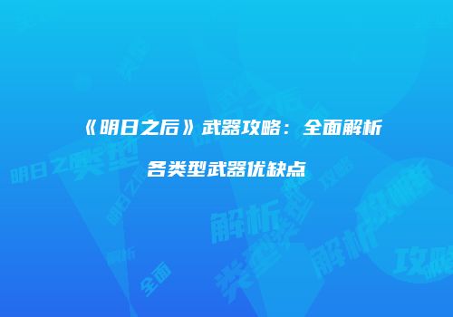 《明日之后》武器攻略：全面解析各类型武器优缺点