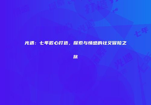 光遇：七年匠心打造，探索与情感的社交冒险之旅