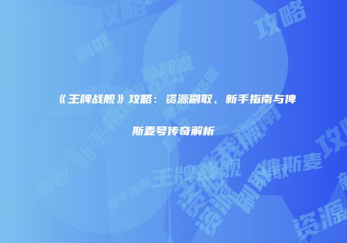 《王牌战舰》攻略：资源刷取、新手指南与俾斯麦号传奇解析