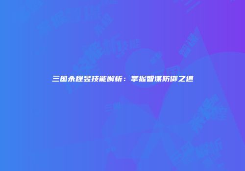 三国杀程昱技能解析：掌握智谋防御之道