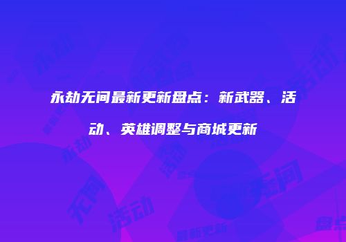 永劫无间最新更新盘点：新武器、活动、英雄调整与商城更新