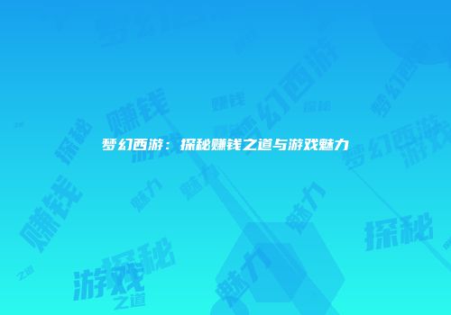 梦幻西游：探秘赚钱之道与游戏魅力