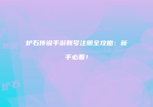 炉石传说手游账号注册全攻略：新手必看！