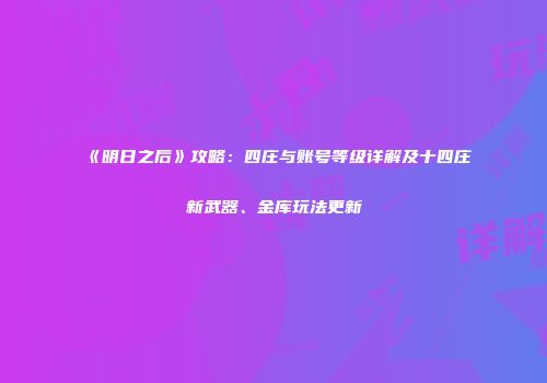 《明日之后》攻略：四庄与账号等级详解及十四庄新武器、金库玩法更新