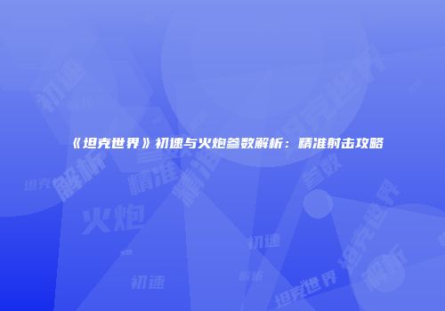 《坦克世界》初速与火炮参数解析：精准射击攻略