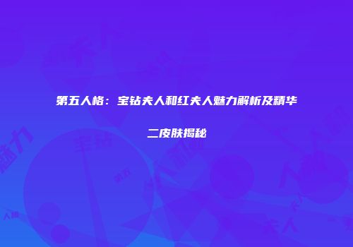 第五人格：宝钻夫人和红夫人魅力解析及精华二皮肤揭秘