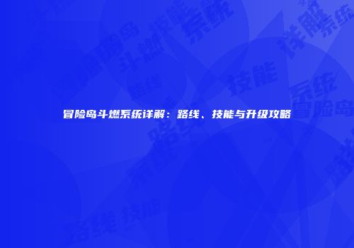 冒险岛斗燃系统详解：路线、技能与升级攻略