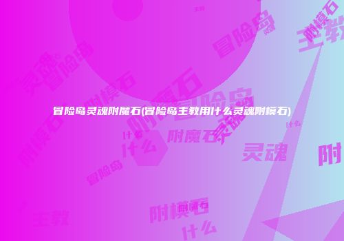 冒险岛灵魂附魔石(冒险岛主教用什么灵魂附模石)