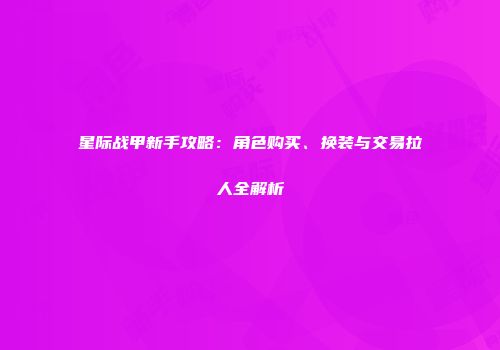 星际战甲新手攻略：角色购买、换装与交易拉人全解析