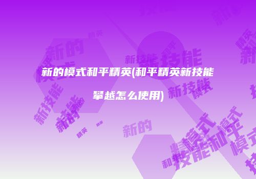 新的模式和平精英(和平精英新技能攀越怎么使用)