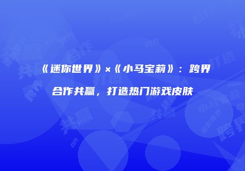 《迷你世界》×《小马宝莉》：跨界合作共赢，打造热门游戏皮肤