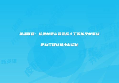 英雄联盟：超级新星与最强路人王解析及新英雄萨勒芬妮终极皮肤揭秘