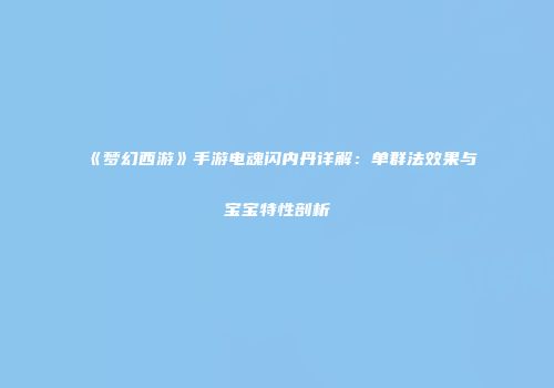 《梦幻西游》手游电魂闪内丹详解：单群法效果与宝宝特性剖析