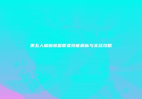 第五人格蜘蛛监管者技能解析与实战攻略