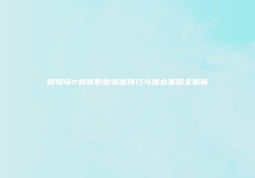 冒险岛2刺客职业输出技巧与加点策略全解析
