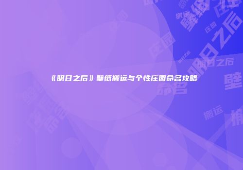 《明日之后》壁纸搬运与个性庄园命名攻略