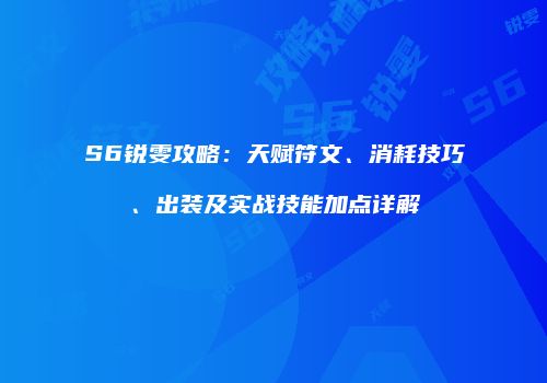 S6锐雯攻略：天赋符文、消耗技巧、出装及实战技能加点详解