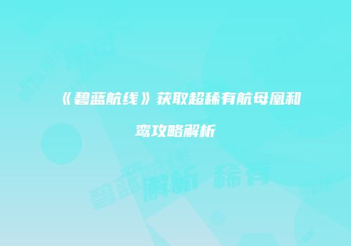 《碧蓝航线》获取超稀有航母凰和鸾攻略解析