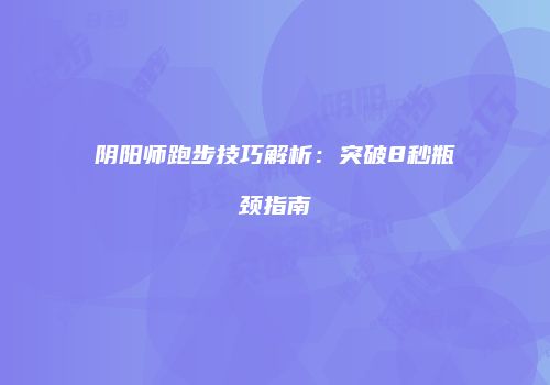 阴阳师跑步技巧解析：突破8秒瓶颈指南