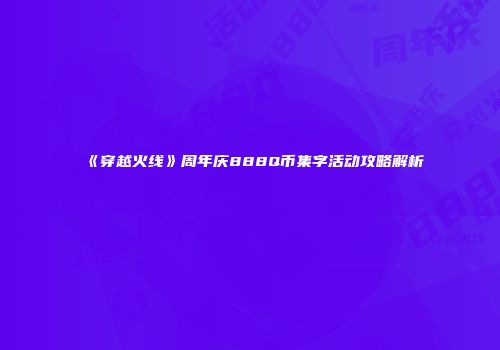 《穿越火线》周年庆888Q币集字活动攻略解析