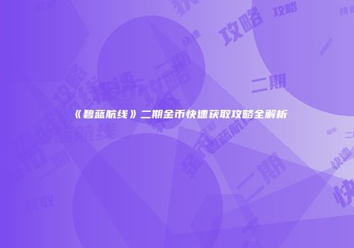 《碧蓝航线》二期金币快速获取攻略全解析