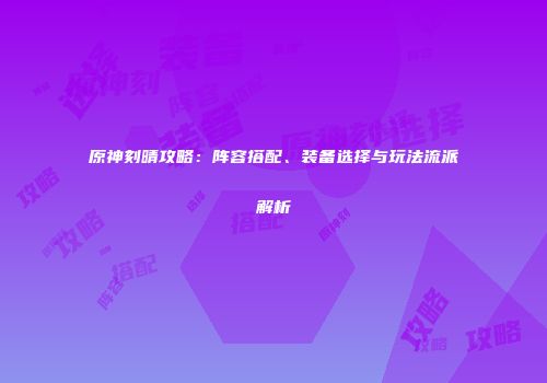 原神刻晴攻略：阵容搭配、装备选择与玩法流派解析