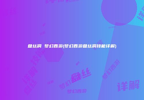 盘丝洞 梦幻西游(梦幻西游盘丝洞技能详解)