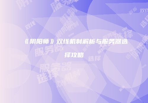 《阴阳师》双线机制解析与服务器选择攻略