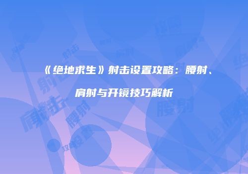 《绝地求生》射击设置攻略：腰射、肩射与开镜技巧解析