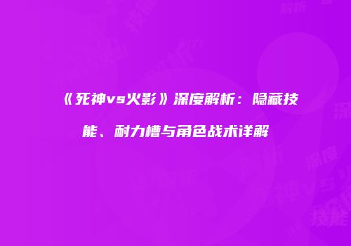 《死神vs火影》深度解析：隐藏技能、耐力槽与角色战术详解