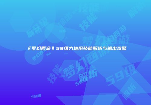 《梦幻西游》59级力地府技能解析与输出攻略