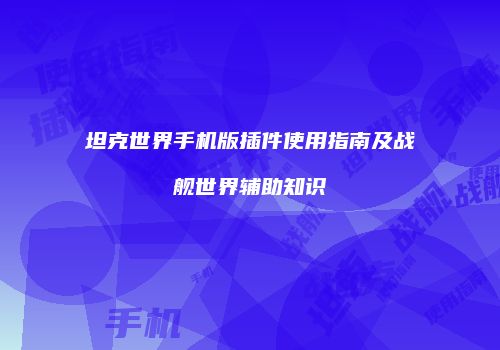 坦克世界手机版插件使用指南及战舰世界辅助知识