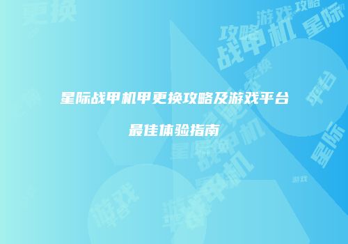 星际战甲机甲更换攻略及游戏平台最佳体验指南