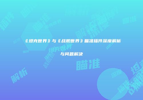 《坦克世界》与《战舰世界》瞄准插件深度解析与问题解决