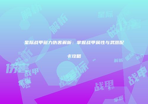 星际战甲磁力伤害解析：掌握战甲属性与武器配卡攻略