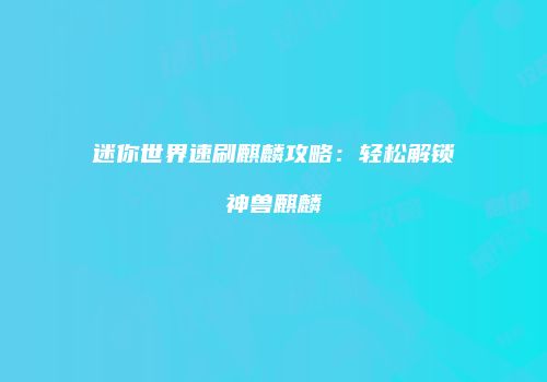 迷你世界速刷麒麟攻略：轻松解锁神兽麒麟