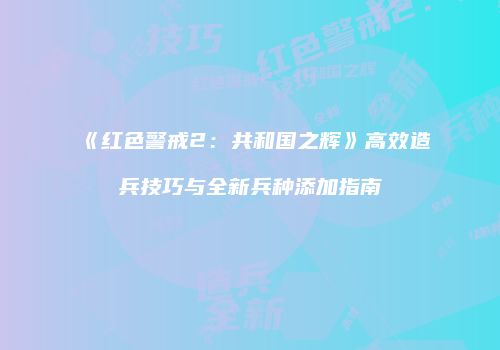 《红色警戒2：共和国之辉》高效造兵技巧与全新兵种添加指南